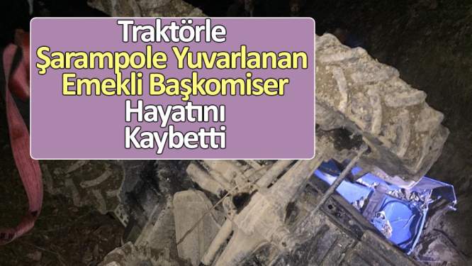 Traktörle şarampole yuvarlanan emekli başkomiser hayatını kaybetti