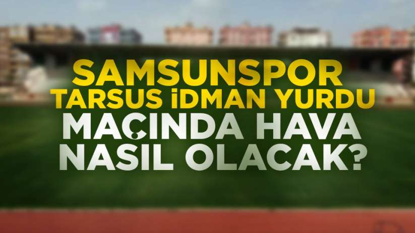 Samsunspor Tarsus İdman Yurdu maçında hava nasıl olacak?
