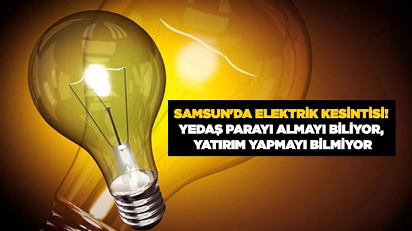Samsun'da elektrik kesintisi! YEDAŞ parayı almayı biliyor, yatırım yapmayı bilmiyor