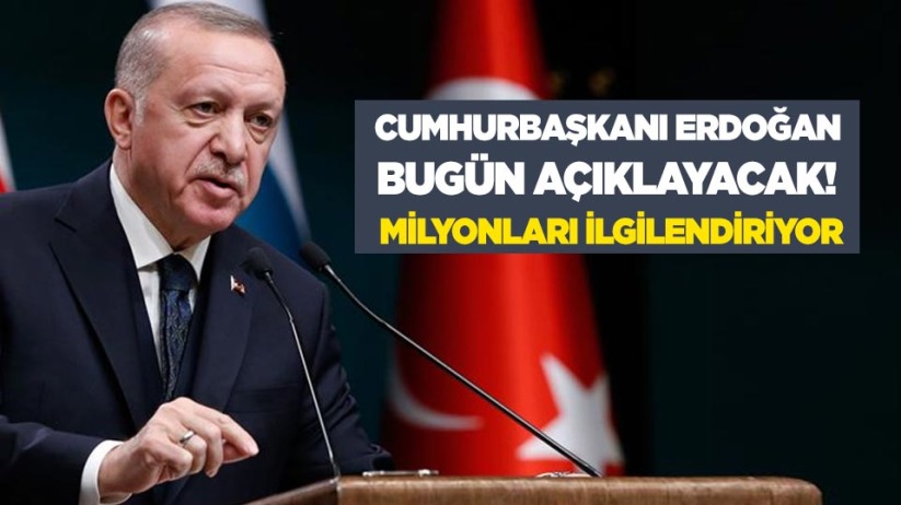 Cumhurbaşkanı Erdoğan bugün açıklayacak! Milyonları ilgilendiriyor