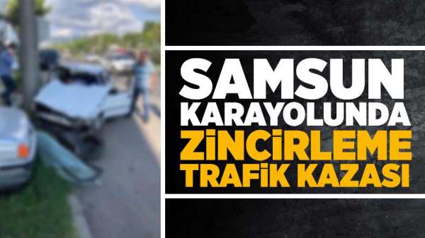 Samsun Karayolunda zincirleme trafik kazası