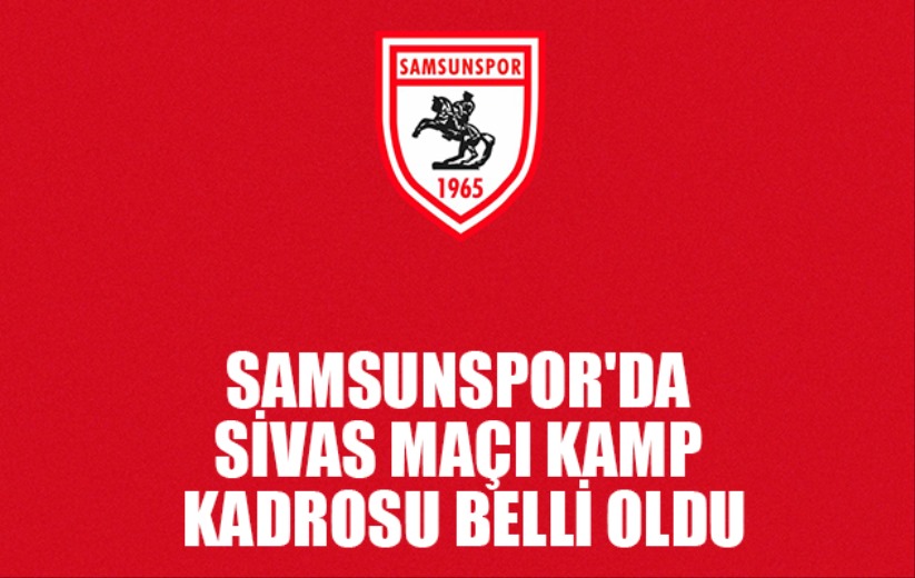 Samsunspor'da Sivas Maçı Kamp Kadrosu Belli Oldu