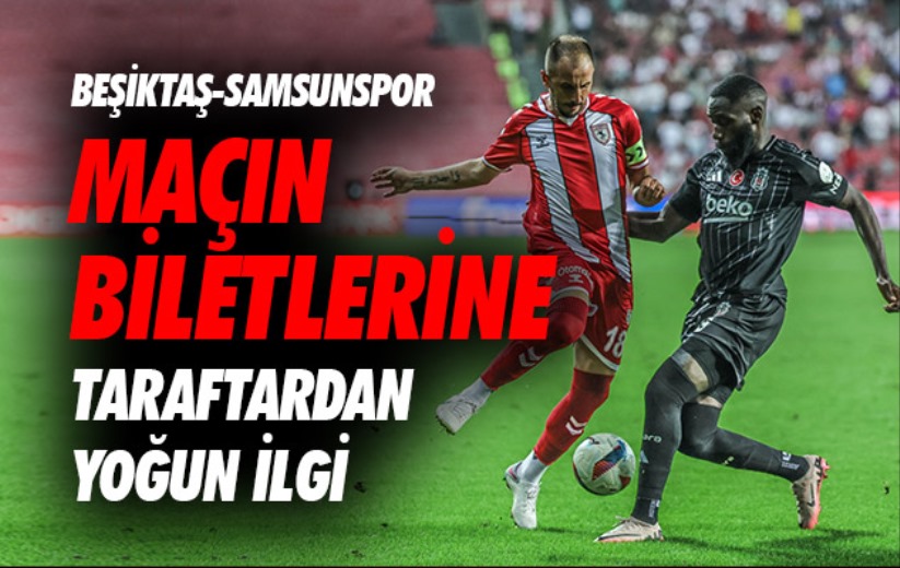 Beşiktaş-Samsunspor maçının biletlerine yoğun 