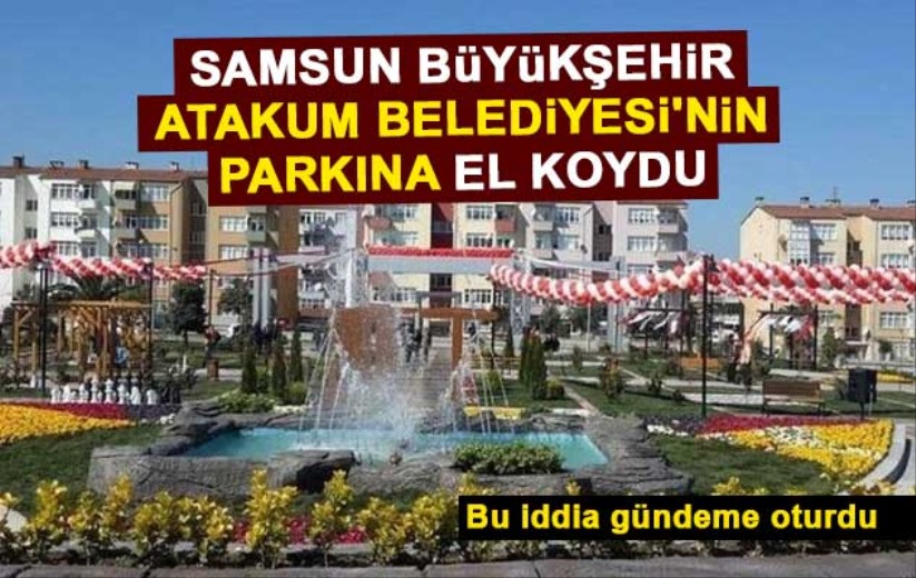 Samsun Büyükşehir, Atakum Belediyesi'nin parkına el koydu iddiası