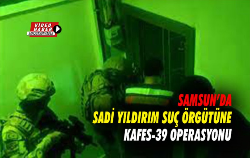 Samsun'da Sadi Yıldırım suç örgütüne Kafes-39 operasyonu 