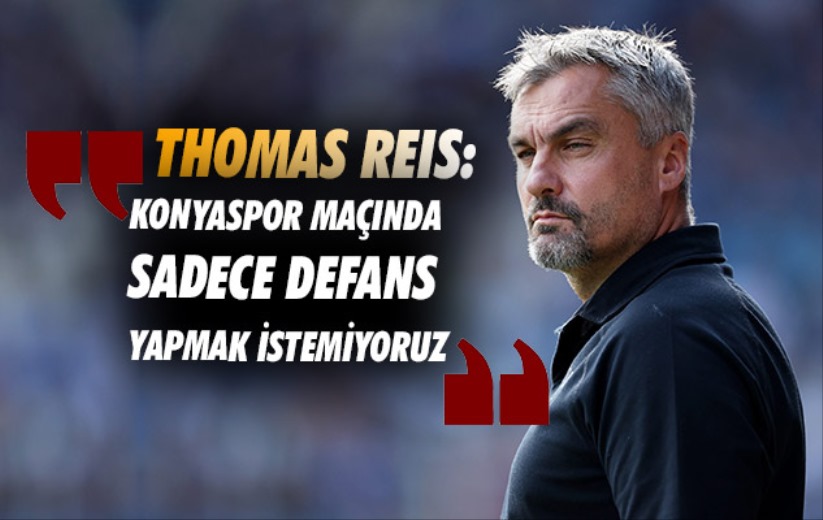 Thomas Reis: 'Konyaspor maçında sadece defans yapmak istemiyoruz'