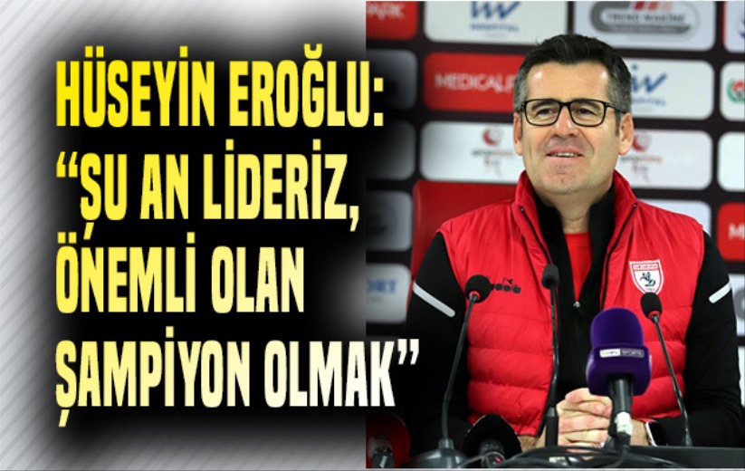 Hüseyin Eroğlu: 'Şu an lideriz, önemli olan şampiyon olmak'