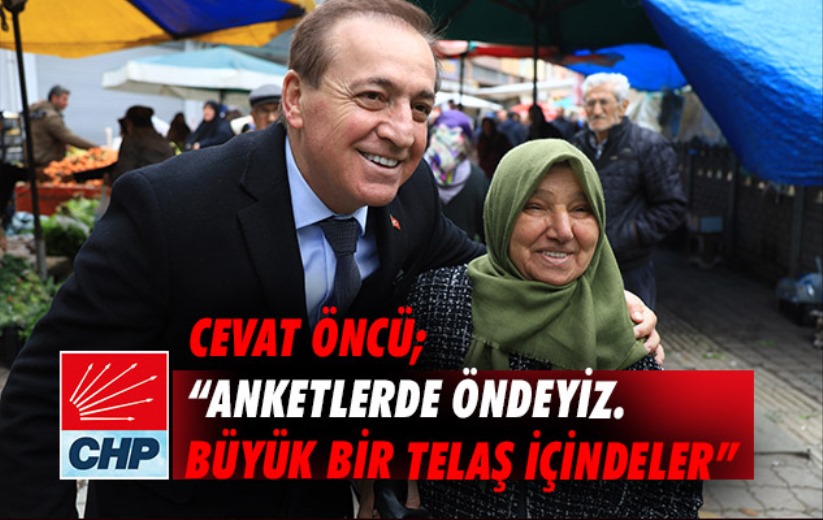 Cevat Öncü; 'Anketlerde öndeyiz. Büyük bir telaş içindeler'