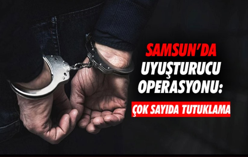 Samsun'da uyuşturucu operasyonu: Çok sayıda tutuklama