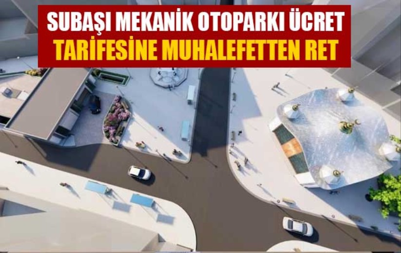 Subaşı Mekanik Otoparkı ücret tarifesine muhalefetten ret