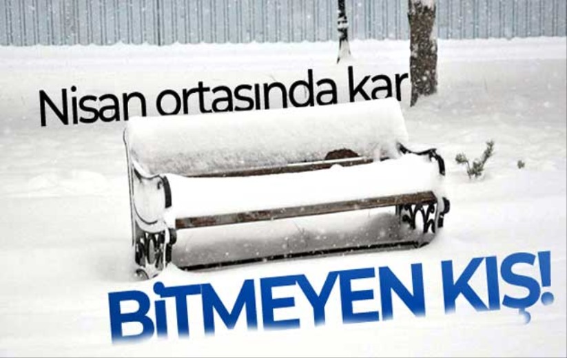 Bitmeyen kış! Nisan ortasında kar