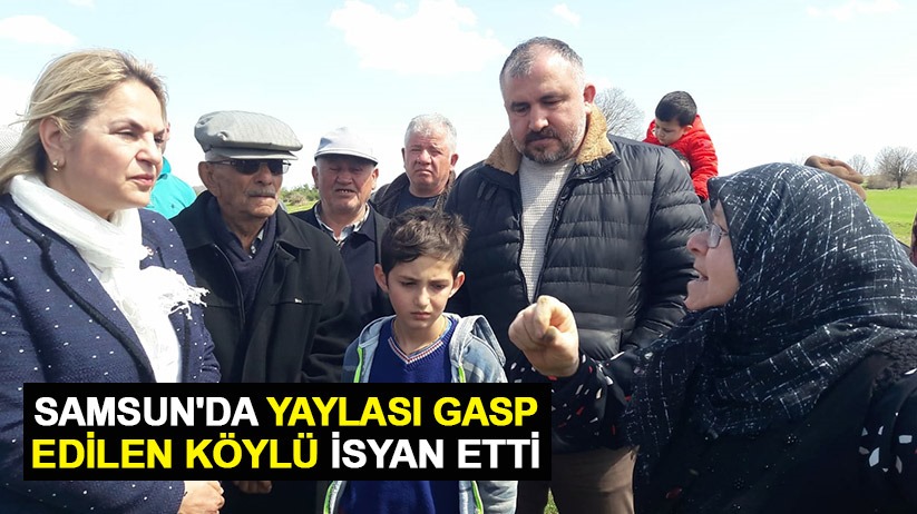 Samsun'da yaylası gasp edilen köylü isyan etti
