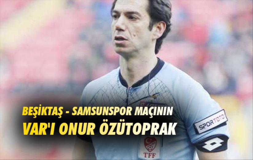 Beşiktaş - Samsunspor maçının VAR'ı Onur Özütoprak