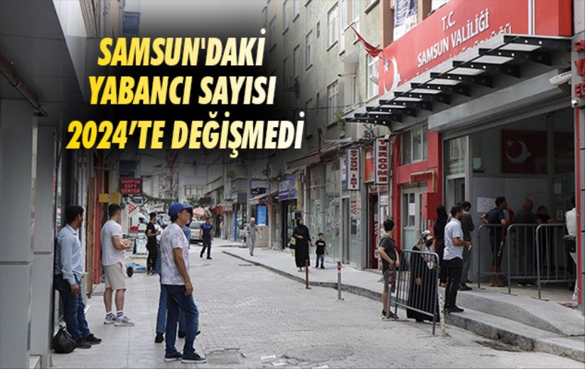 Samsun'daki yabancı sayısı 2024'te değişmedi