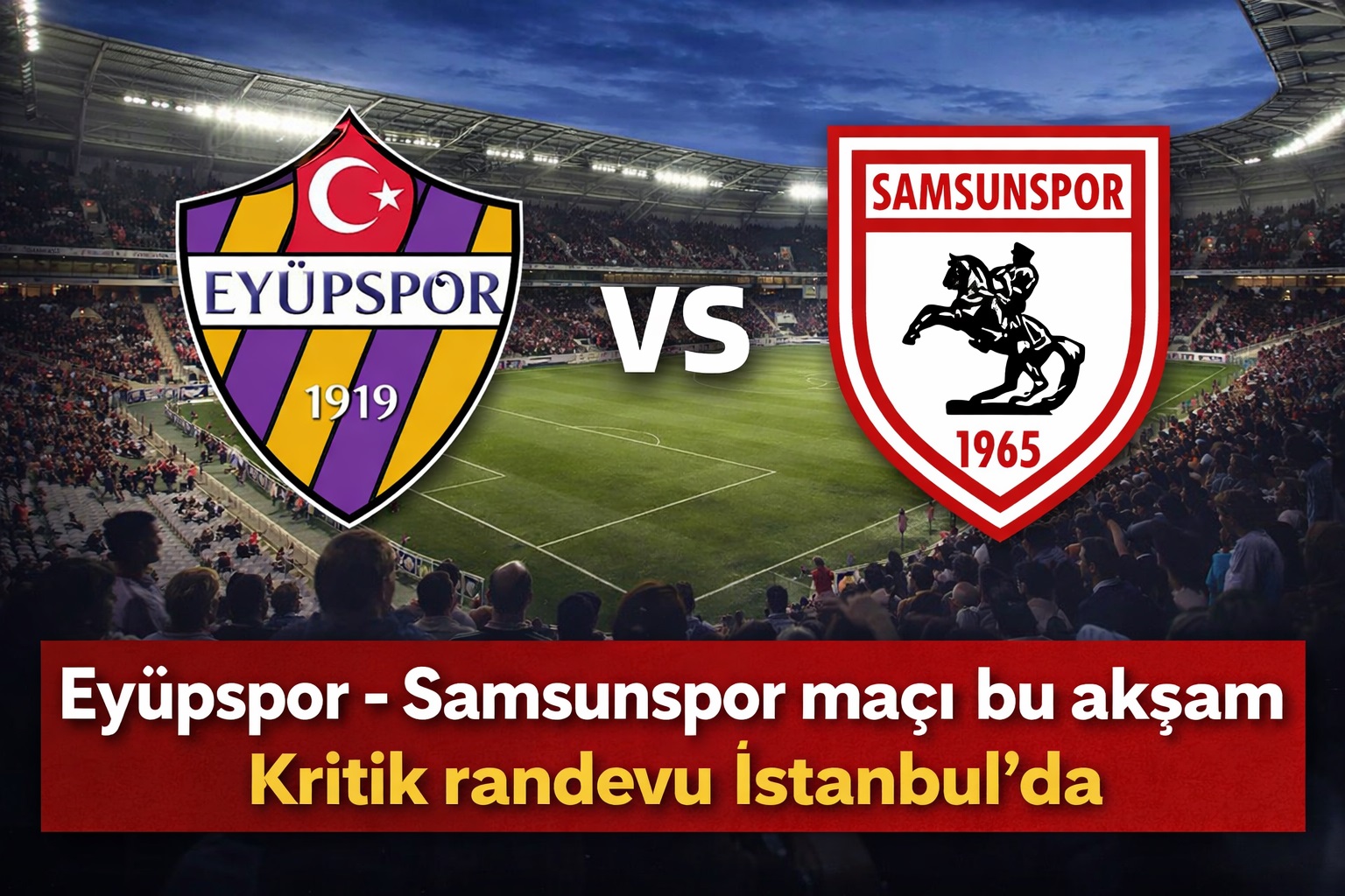 Eyüpspor Samsunspor maçı bu akşam: Kritik randevu İstanbul'da