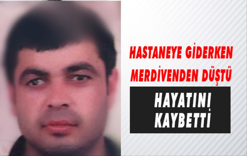 Hastaneye giderken merdivenden düşen şahıs hayatını kaybetti