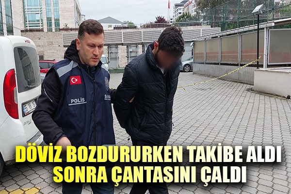 Döviz bozdururken takibe aldı sonra çantasını çaldı