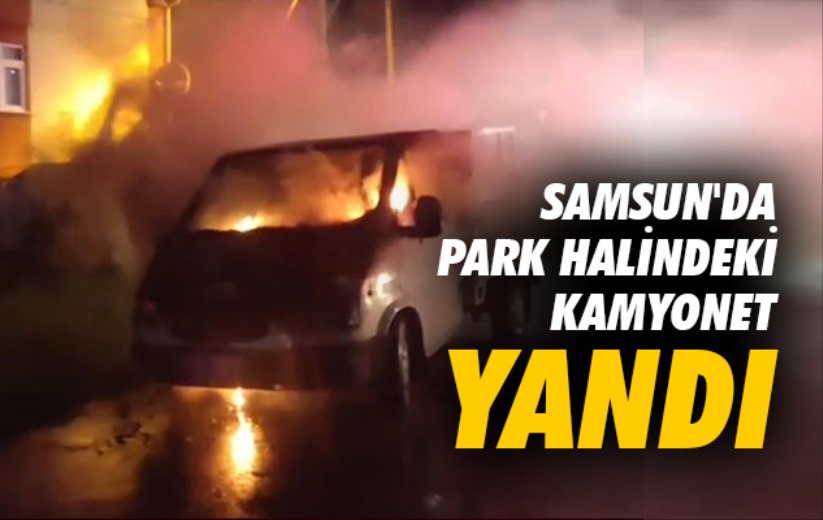 Samsun'da park halindeki kamyonet yandı