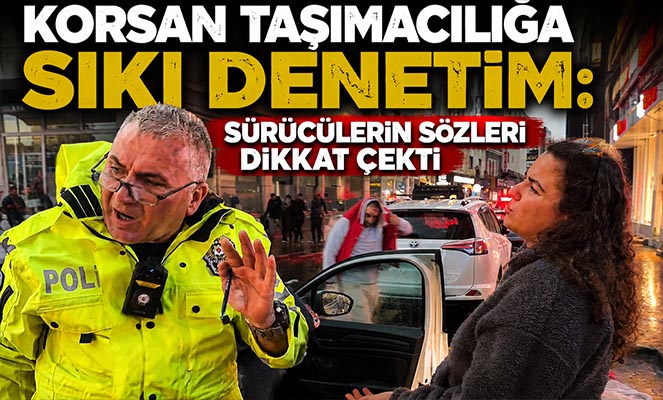Korsan taşımacılığa sıkı denetim: Sürücülerin sözleri dikkat çekti