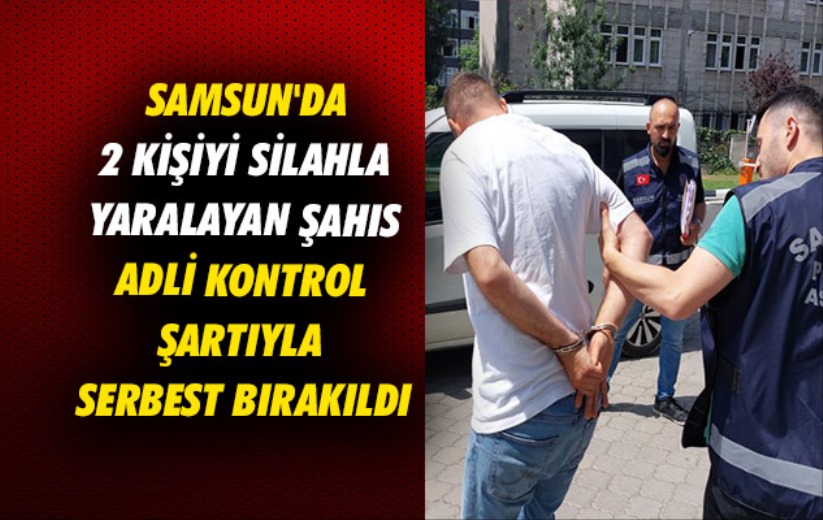 Samsun'da 2 kişiyi silahla yaralayan şahıs adli kontrol şartıyla serbest bırakıldı