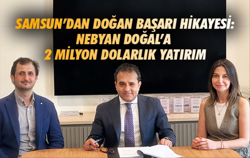 Samsun'dan Doğan Başarı Hikayesi: Nebyan Doğal'a 2 Milyon Dolarlık Yatırım