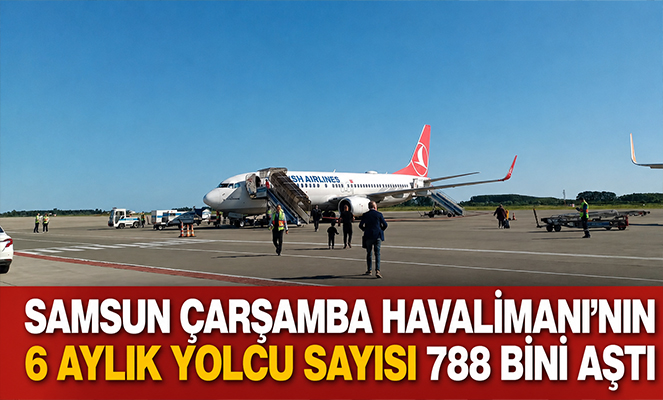 Samsun Çarşamba Havalimanı'nın 6 aylık yolcu sayısı 788 bini aştı