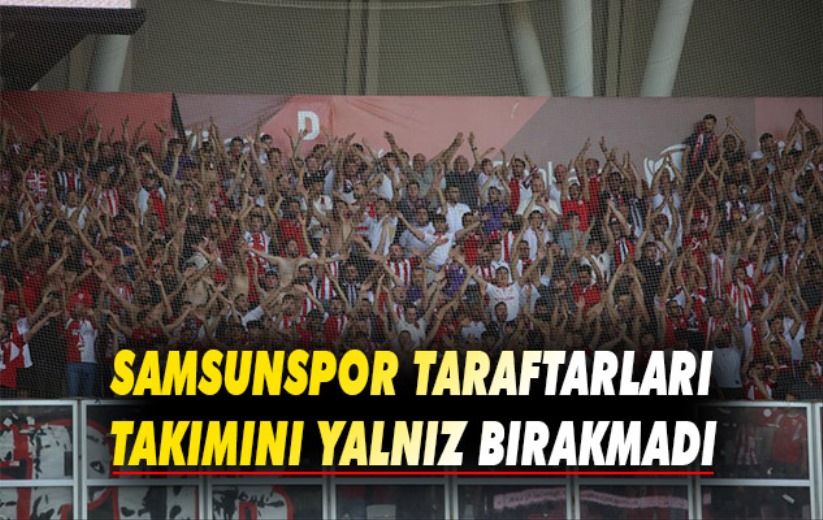 Samsunspor taraftarları takımını yalnız bırakmadı