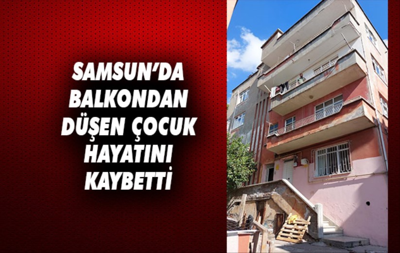 Samsun'da balkondan düşen çocuk hayatını kaybetti, ailesinin feryatları yürekleri dağladı