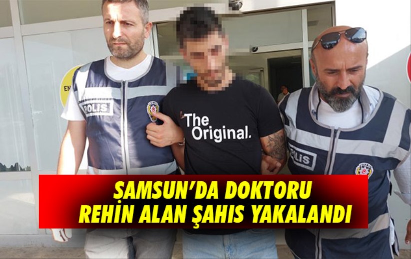 Samsun'da doktoru rehin alan şahıs yakalandı