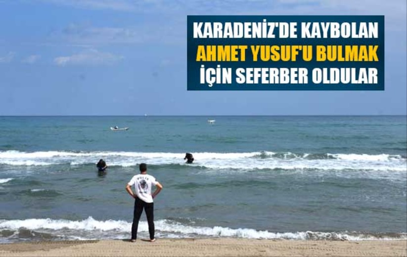 Karadeniz'de kaybolan Ahmet Yusuf'u bulmak için seferber oldular