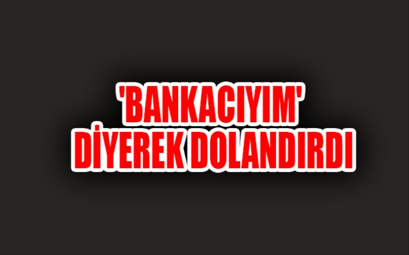 'Bankacıyım' diyerek dolandırana 3 yıl 4 ay hapis