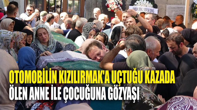 Otomobilin Kızılırmak'a uçtuğu kazada ölen anne ile çocuğuna gözyaşı