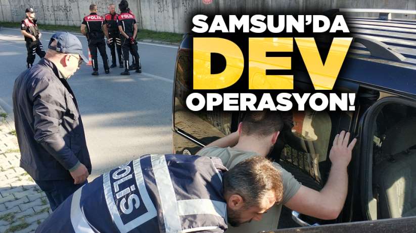Samsun'da dev operasyon! 