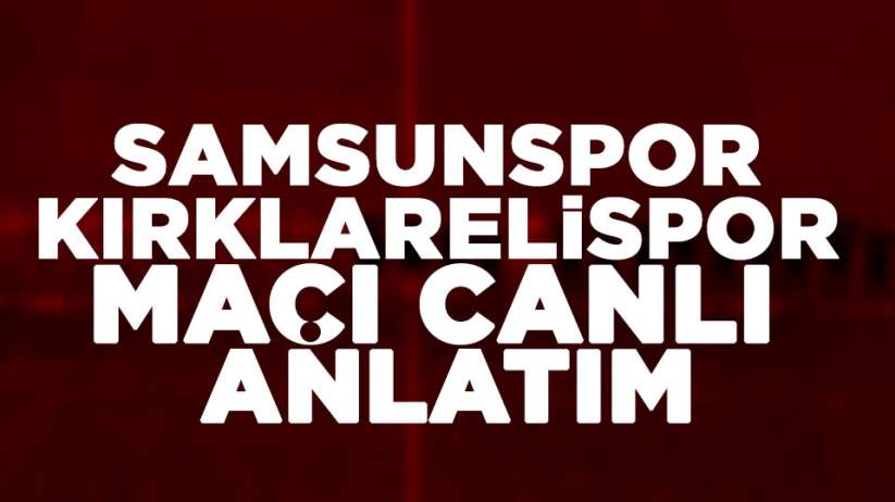 Samsunspor Kırklarelispor maçı canlı anlatım