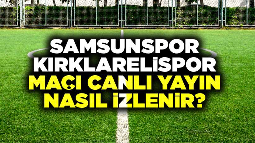 Samsunspor Kırklarelispor maçı canlı yayın nasıl izlenir?