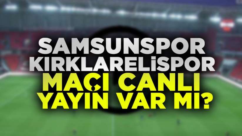 Samsunspor Kırklarelispor maçı canlı yayın var mı?