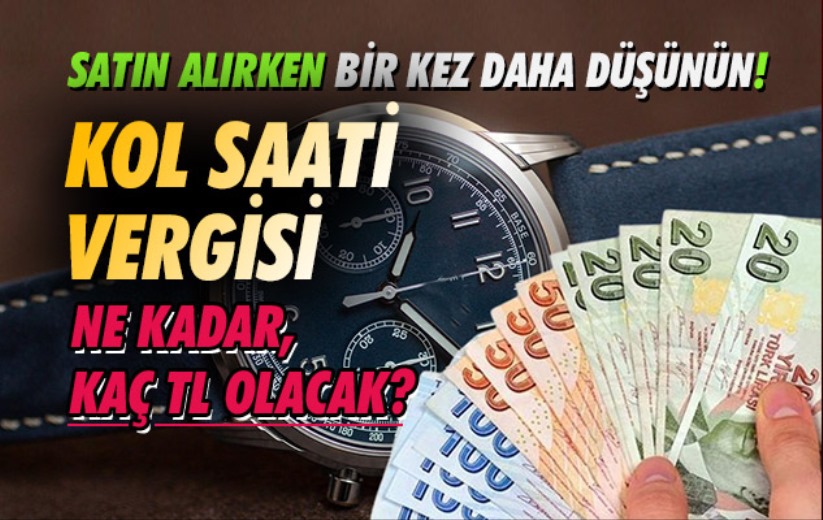 Saat alırken bir kez daha düşünün! Kol saati vergisi ne kadar, kaç TL olacak?