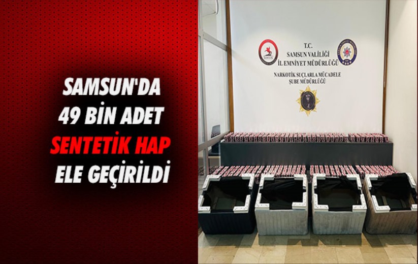 Samsun'da 49 bin adet sentetik hap ele geçirildi