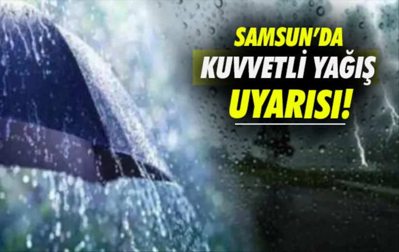 Samsun'da kuvvetli yağış uyarısı!