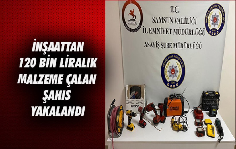 Samsun'da inşaattan 120 bin liralık malzeme çalan şahıs yakalandı