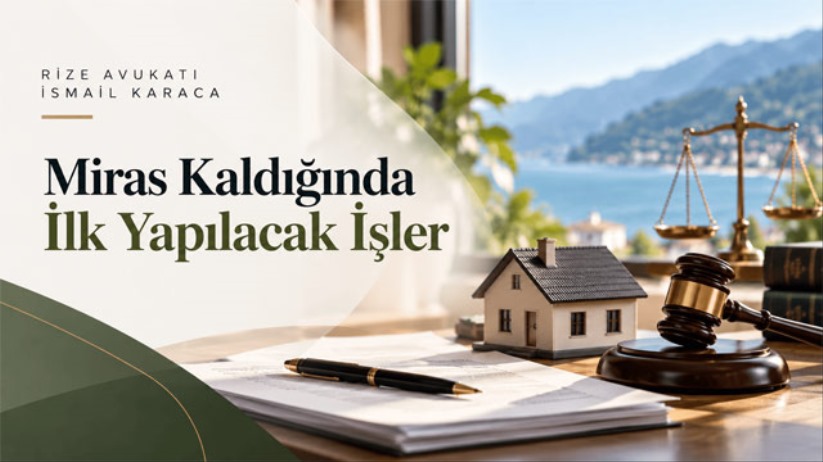 Rize Avukat ı İsmail Karaca : Miras Kaldığında İlk Yapılacak İşler
