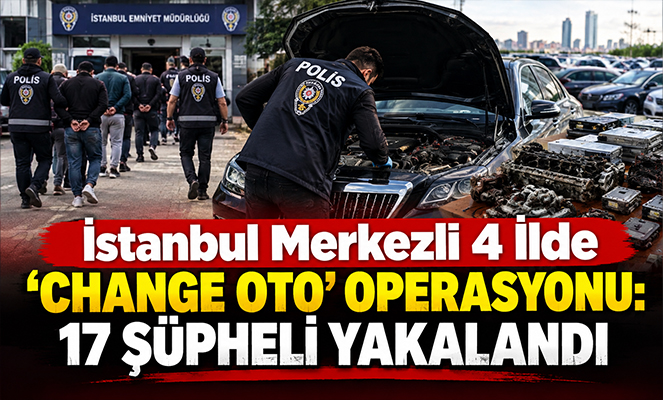 İstanbul merkezli 4 ilde 'change oto' operasyonu: 17 şüpheli yakalandı