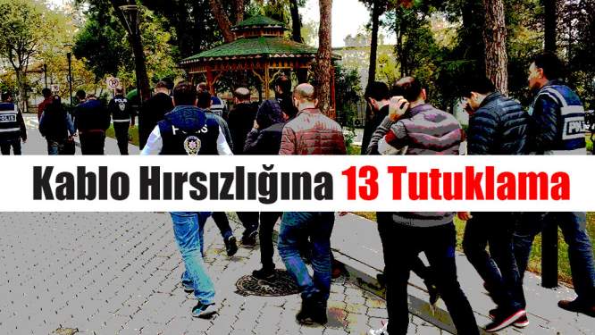 Kablo Hırsızlığına 13 Tutuklama