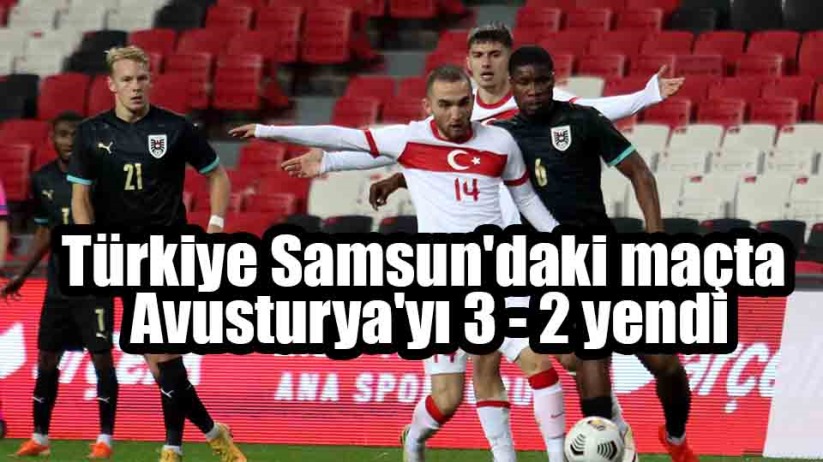 Türkiye Samsun'daki maçta Avusturya'yı 3- 2 yendi