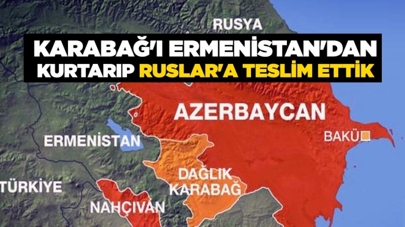 KARABAĞ'I ERMENİSTAN'DAN KURTARIP RUSLAR'A TESLİM ETTİK 