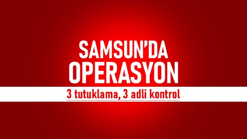 Samsun'da operasyon! 3 tutuklama, 3 adli kontrol