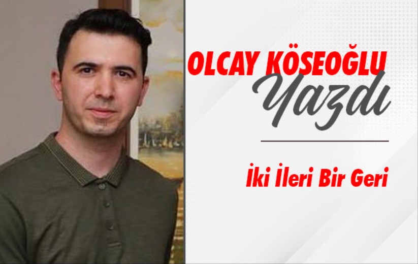 Olcay Köseoğlu'nun Yazısı: 'İki İleri Bir Geri'