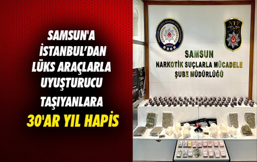 Samsun'a İstanbul'dan lüks araçlarla uyuşturucu getirenlere 30'ar yıl hapis