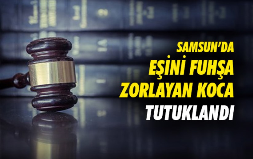 Samsun'da eşini fuhşa zorlayan koca tutuklandı