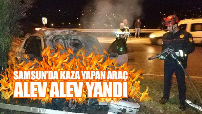 Samsun Haberleri: Samsun'da Kaza Yapan Araç Alev Alev Yandı!